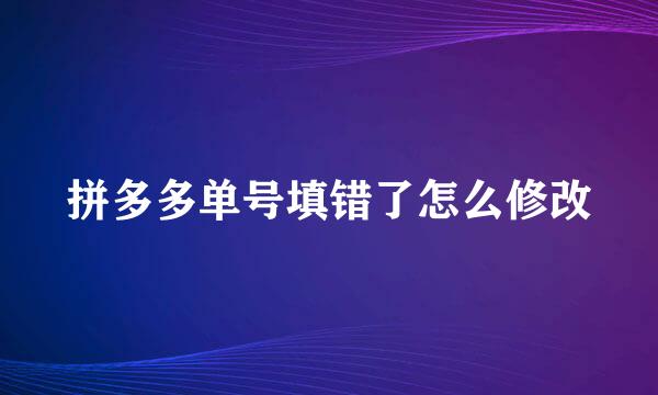 拼多多单号填错了怎么修改