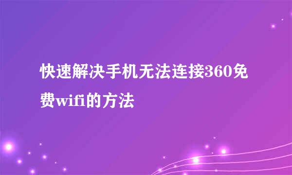 快速解决手机无法连接360免费wifi的方法