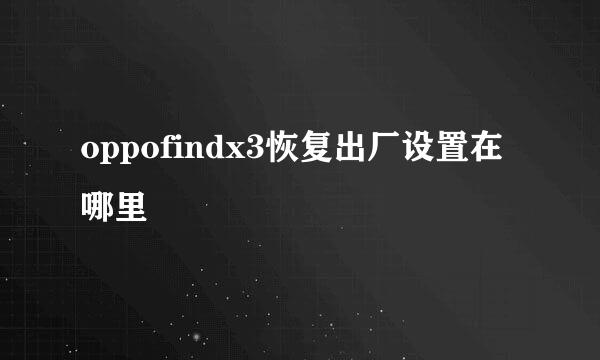 oppofindx3恢复出厂设置在哪里