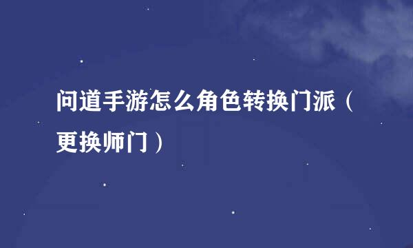 问道手游怎么角色转换门派（更换师门）