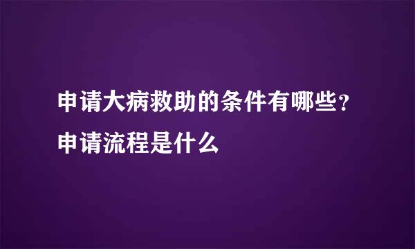 申请大病救助的条件有哪些？申请流程是什么