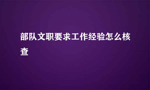 部队文职要求工作经验怎么核查