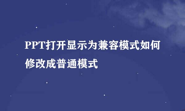 PPT打开显示为兼容模式如何修改成普通模式