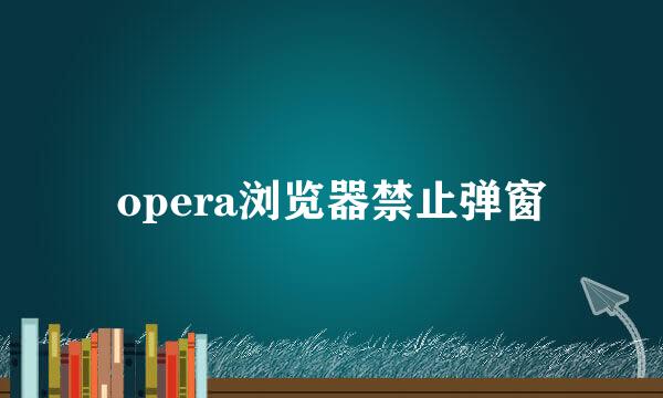 opera浏览器禁止弹窗