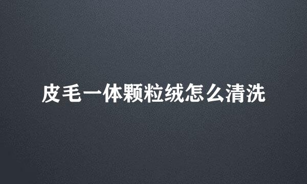 皮毛一体颗粒绒怎么清洗