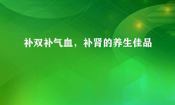补双补气血，补肾的养生佳品