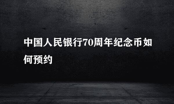 中国人民银行70周年纪念币如何预约