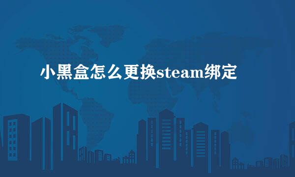 小黑盒怎么更换steam绑定