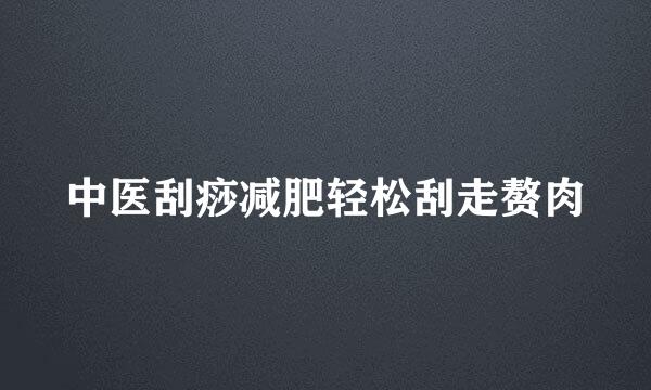 中医刮痧减肥轻松刮走赘肉
