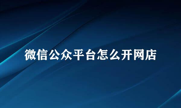 微信公众平台怎么开网店