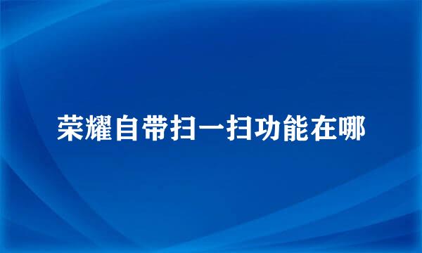 荣耀自带扫一扫功能在哪