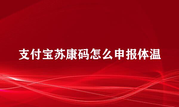 支付宝苏康码怎么申报体温