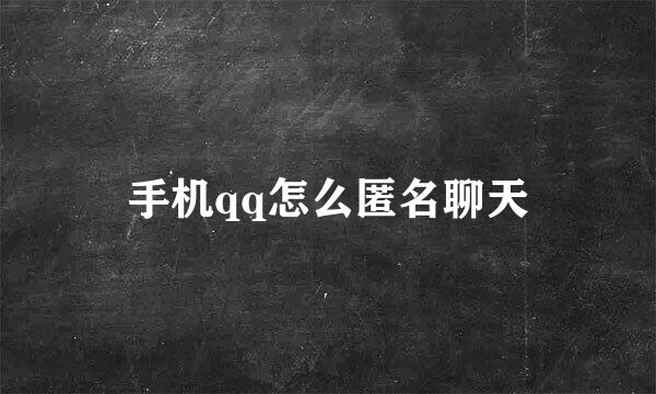 手机qq怎么匿名聊天