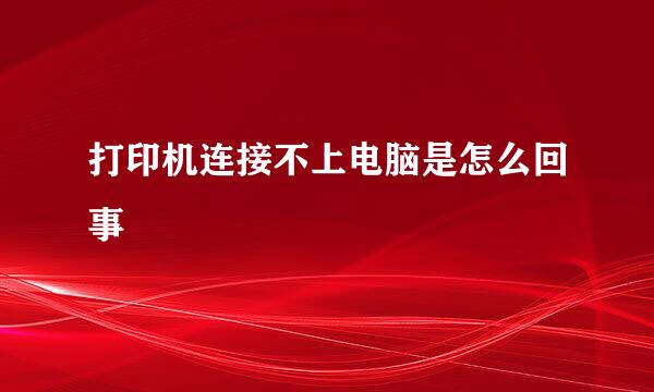 打印机连接不上电脑是怎么回事