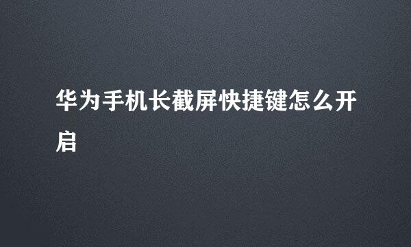 华为手机长截屏快捷键怎么开启