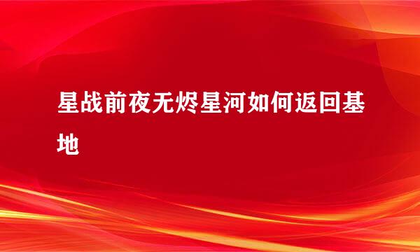 星战前夜无烬星河如何返回基地
