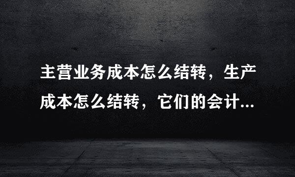 主营业务成本怎么结转，生产成本怎么结转，它们的会计分录分别是什么