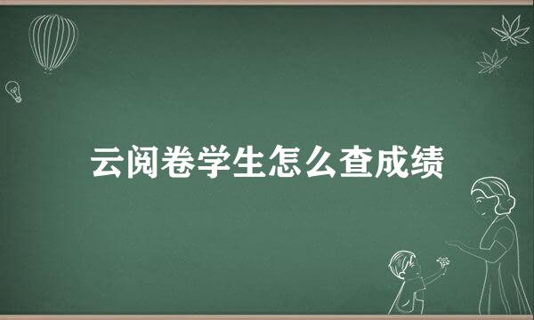 云阅卷学生怎么查成绩