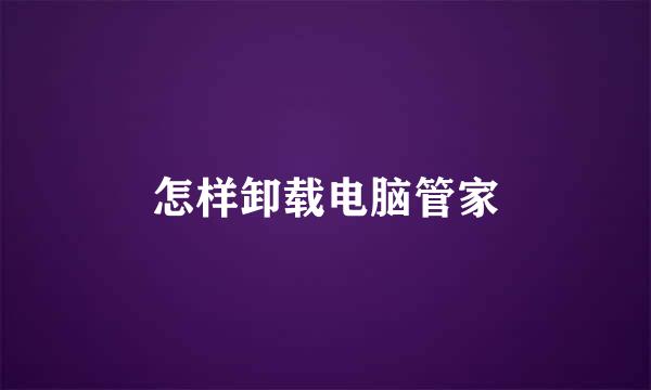 怎样卸载电脑管家