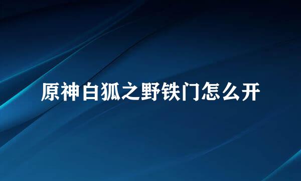 原神白狐之野铁门怎么开