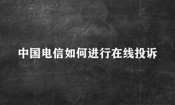 中国电信如何进行在线投诉