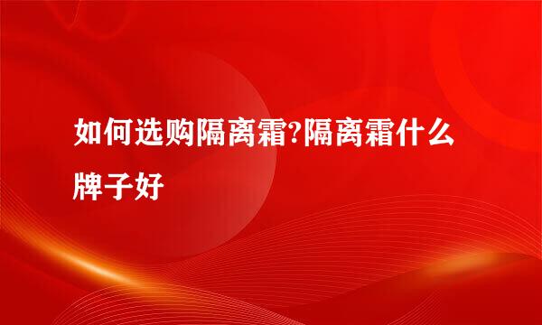 如何选购隔离霜?隔离霜什么牌子好