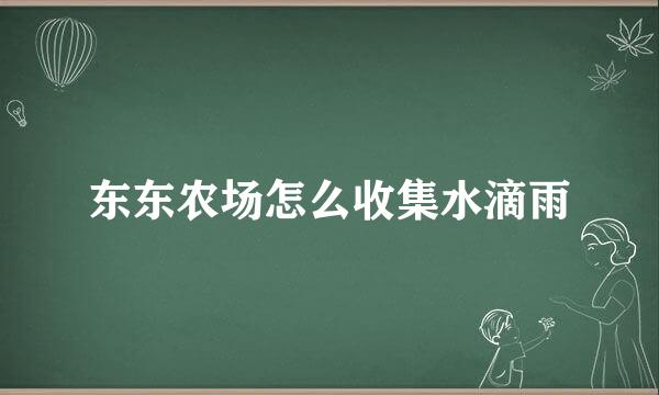 东东农场怎么收集水滴雨