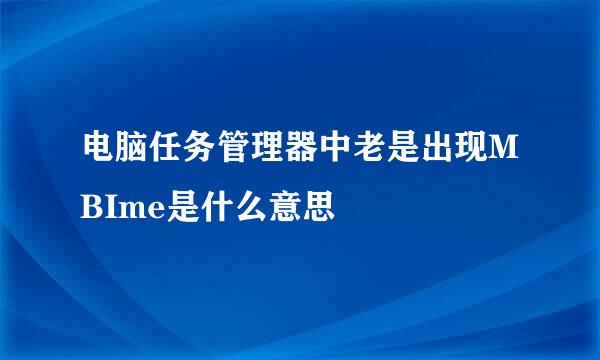电脑任务管理器中老是出现MBIme是什么意思