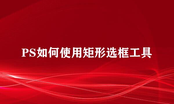 PS如何使用矩形选框工具
