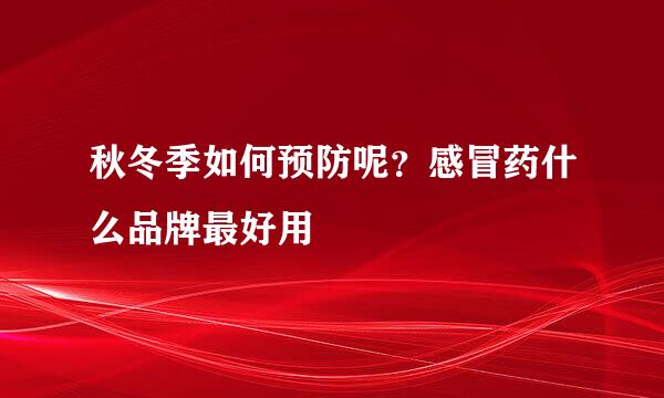 秋冬季如何预防呢？感冒药什么品牌最好用