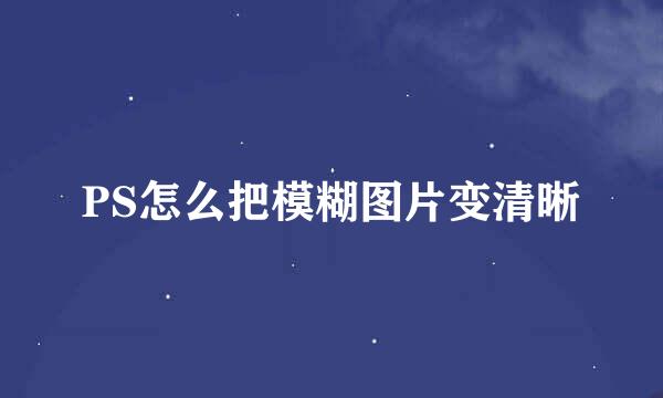 PS怎么把模糊图片变清晰