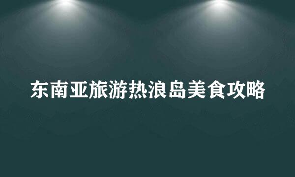 东南亚旅游热浪岛美食攻略