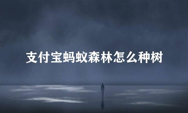 支付宝蚂蚁森林怎么种树