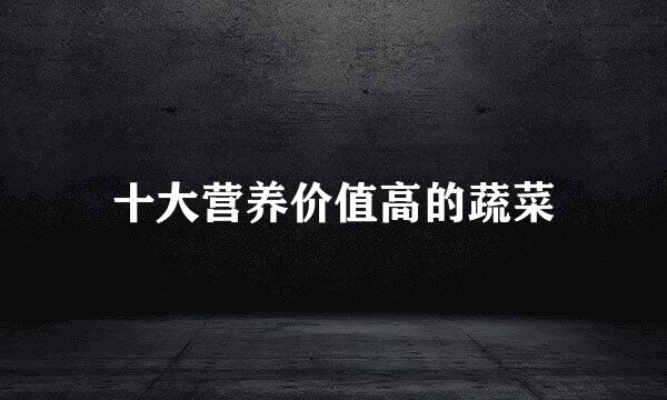 十大营养价值高的蔬菜