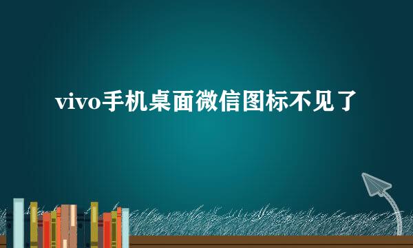 vivo手机桌面微信图标不见了