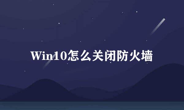 Win10怎么关闭防火墙