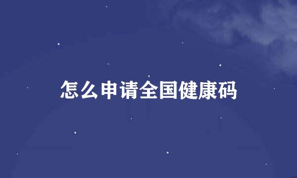 怎么申请全国健康码