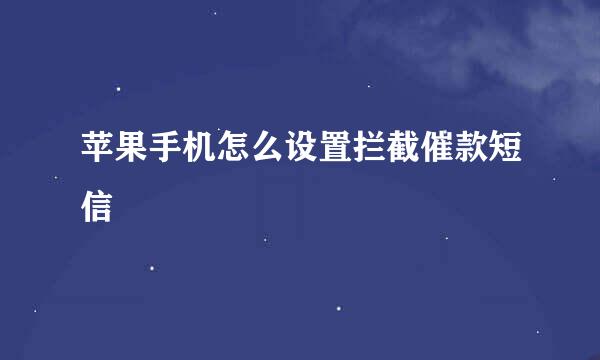 苹果手机怎么设置拦截催款短信
