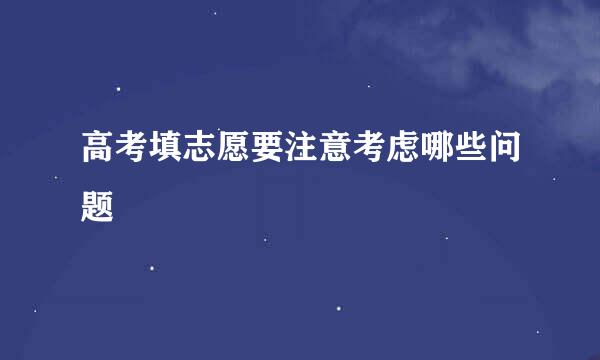 高考填志愿要注意考虑哪些问题