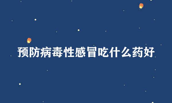 预防病毒性感冒吃什么药好