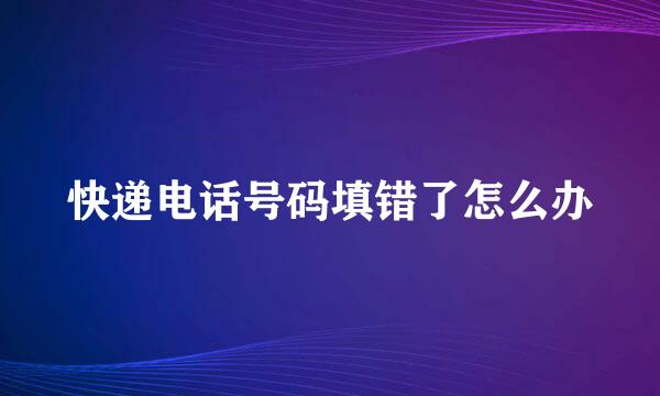 快递电话号码填错了怎么办