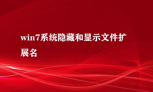 win7系统隐藏和显示文件扩展名