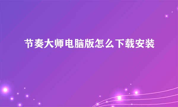 节奏大师电脑版怎么下载安装