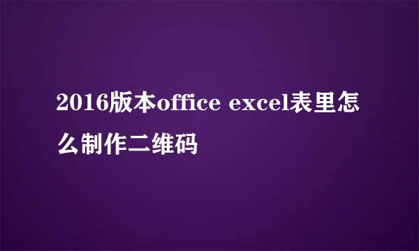 2016版本office excel表里怎么制作二维码