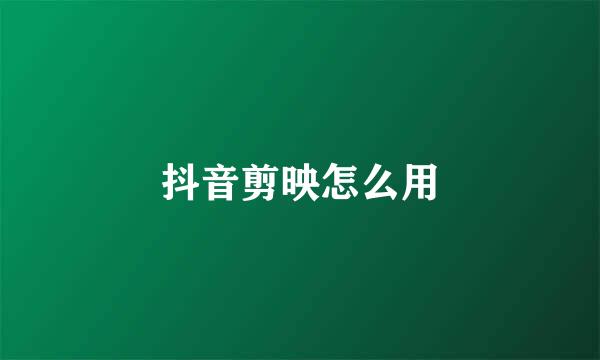 抖音剪映怎么用