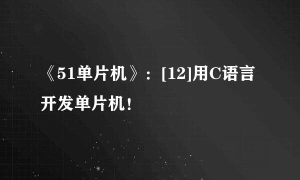 《51单片机》：[12]用C语言开发单片机！