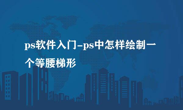 ps软件入门-ps中怎样绘制一个等腰梯形