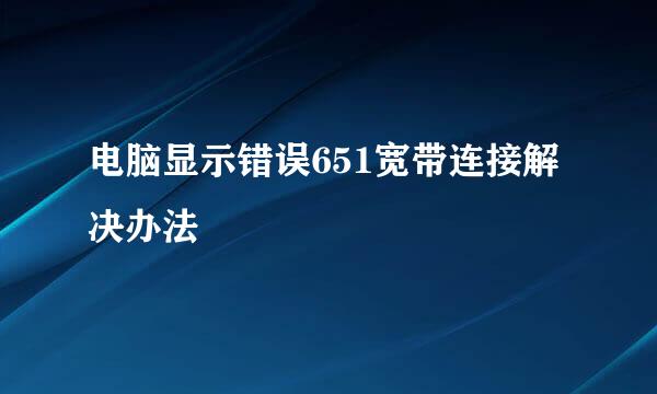 电脑显示错误651宽带连接解决办法