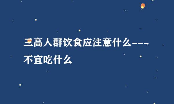 三高人群饮食应注意什么---不宜吃什么