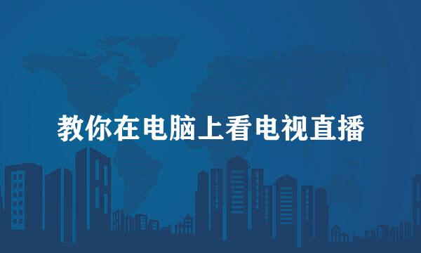教你在电脑上看电视直播